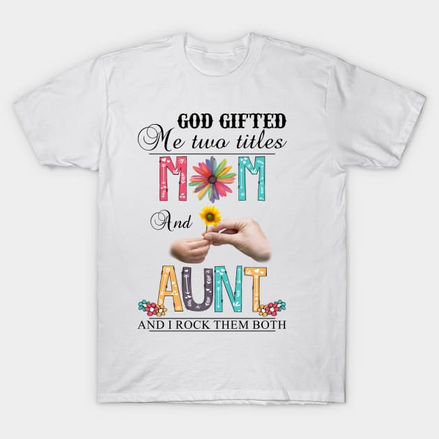 God Gifted Me Two Titles Mom And Aunt And I Rock Them Both Wildflowers Valentines Mothers Day T-Shirt by KIMIKA